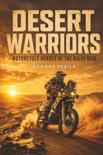 Desert Warriors: Motorcycle Heroes of the Rally-Raid (Unofficial Independent Book)