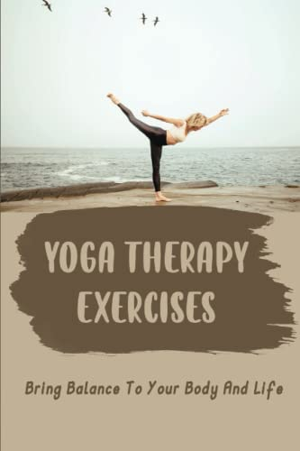 Yoga Therapy Exercises: Bring Balance To Your Body And Life