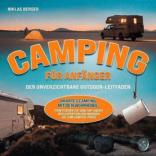 Camping für Anfänger - Der unverzichtbare Outdoor-Leitfaden: Smartes Camping mit dem Wohnmobil - Profitieren Sie von Top-Hacks der Experten und werden Sie zum Camper-Profi