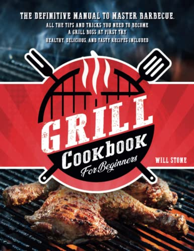 Grill Cookbook for Beginners: The Definitive Manual To Master Barbecue.All The Tips And Tricks You Need To Become A Grill Boss At First Try | Healthy, Delicious, And Tasty Recipes Included.