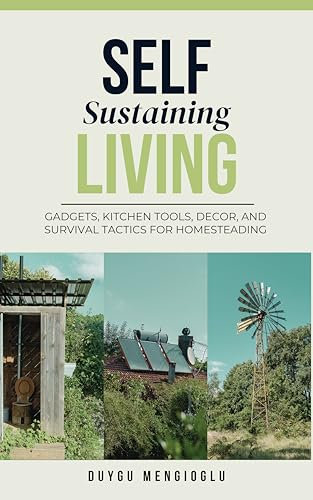 Self Sustaining Living: Gadgets, Kitchen Tools, Decor, and Survival Tactics for Homesteading (English Edition)