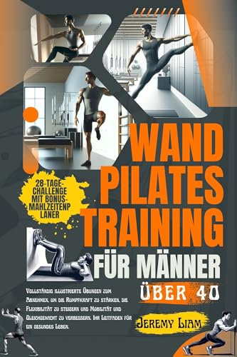 Wand-Pilates-Training für Männer über 40: Vollständig illustrierte Gewichtsverlust-Übungen zum Kraftaufbau, zur Steigerung der Flexibilität und zur Verbesserung von Beweglichkeit und Gleichgewicht