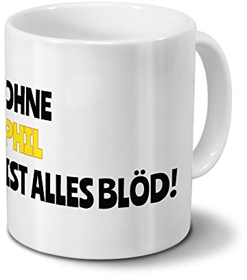 digital print Tasse mit Namen Phil - Motiv Ohne Phil ist Alles Blöd! - Namenstasse, Kaffeebecher, Mug, Becher, Kaffeetasse - Farbe Weiß