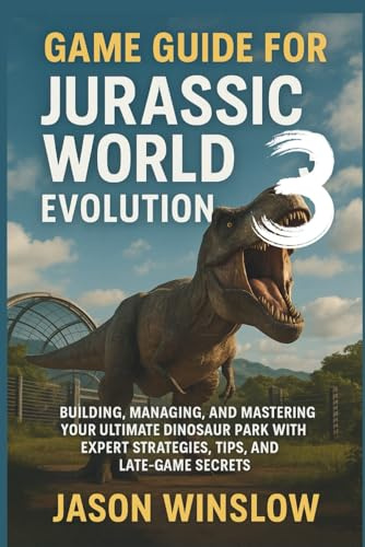 Game Guide For Jurassic World Evolution 3: Building, Managing, and Mastering Your Ultimate Dinosaur Park with Expert Strategies, Tips, and Late-Game Secrets