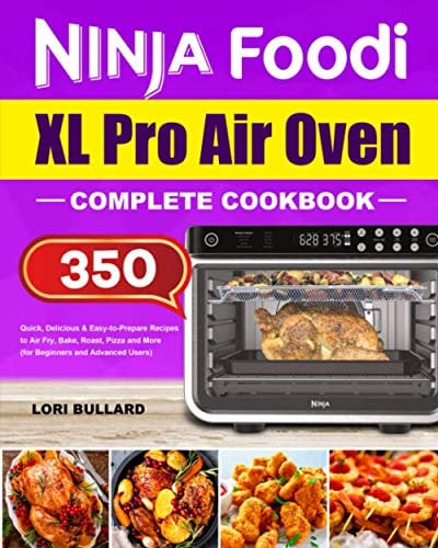 Ninja Foodi XL Pro Air Oven Complete Cookbook: Quick, Delicious & Easy-to-Prepare Recipes to Air Fry, Bake, Roast, Pizza and More (for Beginners and Advanced Users)