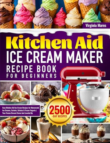 Kitchen Aid Ice Cream Maker Recipe Book for Beginners: Easy Kitchen Aid Ice Cream Recipes for Homemade Ice Creams, Sorbets, Gelatos & Frozen Yogurts | Your Frozen Dessert Game Just Leveled Up