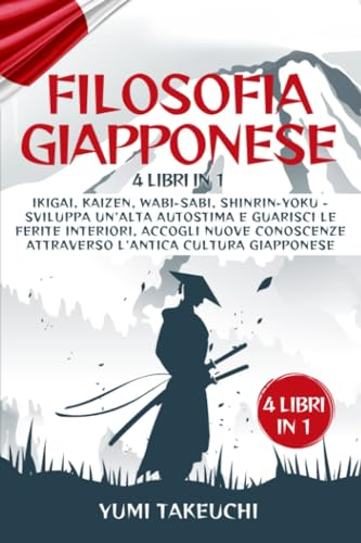 Filosofia Giapponese: 4 libri in 1: Ikigai, Kaizen, Wabi-sabi, Shinrin-yoku- Sviluppa un'alta autostima e guarisci le ferite interiori, accogli nuove conoscenze attraverso l'antica cultura giapponese