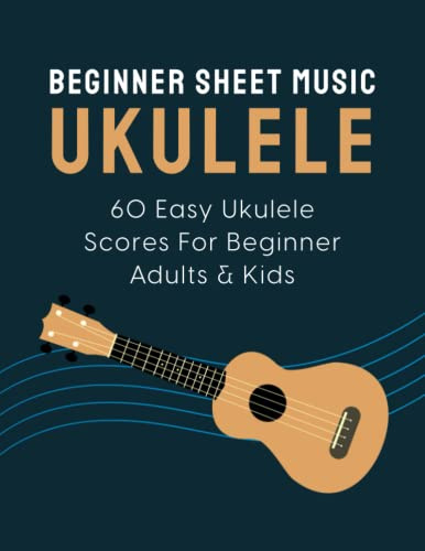 Beginner Sheet Music For Ukulele: 60 Easy Ukulele Scores For Beginner Adults & Kids