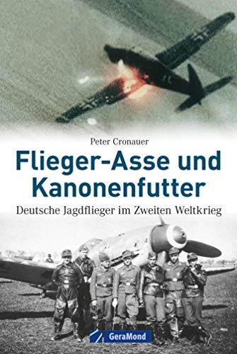 Flieger-Asse und Kanonenfutter: Deutsche Jagdflieger im Zweiten Weltkrieg - legendäre Piloten der deutschen Luftwaffe, wie Adolf Galland, Erich Hartmann, Günther Lützow, Werner Mölders u.v.w.