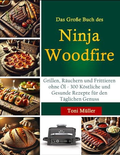 Das Große Buch des Ninja Woodfire: Grillen, Räuchern und Frittieren ohne Öl - 300 Köstliche und Gesunde Rezepte für den Täglichen Genuss