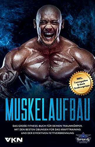 Muskelaufbau: Das große Fitness Buch für deinen Traumkörper. Mit den besten Übungen für das Krafttraining und der effektiven Fettverbrennung. Inkl. Trainingspläne & ideale Ernährungstipps