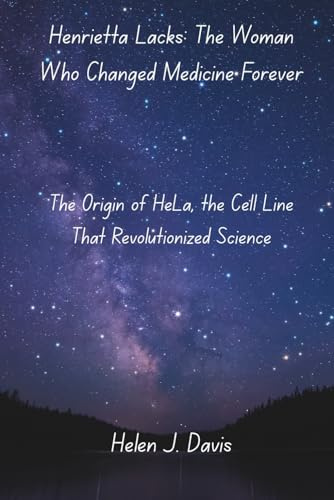 Henrietta Lacks: The Woman Who Changed Medicine Forever: The Origin of HeLa, the Cell Line That Revolutionized Science