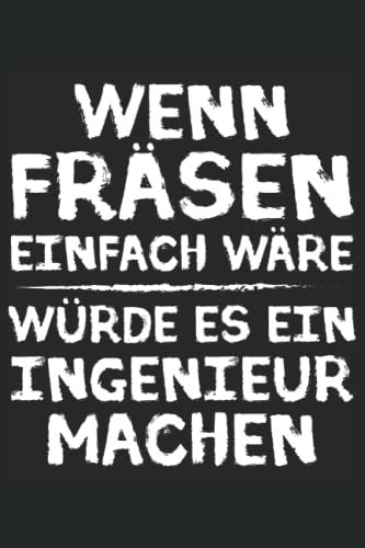 Wenn Fräsen einfach wäre würde es ein Ingenieur machen - Zerspanungsmechaniker Notizbuch: Zerspanungsmechaniker Notizbuch - Toller Notizblock für CNC ... zu machen. Geschenk für Fräser & Dreher.
