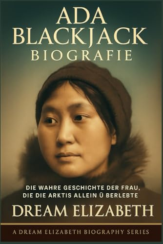 Ada Blackjack Biografie: Die wahre Geschichte der Frau, die die Arktis allein überlebte (BIOGRAPHY OF THE WOMEN WHO DARED SERIES)
