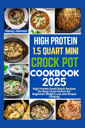 HIGH PROTEIN 1.5 QUART MINI CROCK POT COOKBOOK 2025: High Protein Small Batch Recipes for Busy Lives Perfect for Beginners Weight Loss and Simple Cooking
