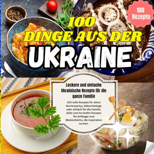 100 Dinge aus der Ukraine - 100 tolle Rezepte für deine Gartenpartys, Geburtststage oder einfach für die Familie: Lecker Ukrainisch kochen: 100 traditionelle Ukrainische Gerichte zum Nachmachen