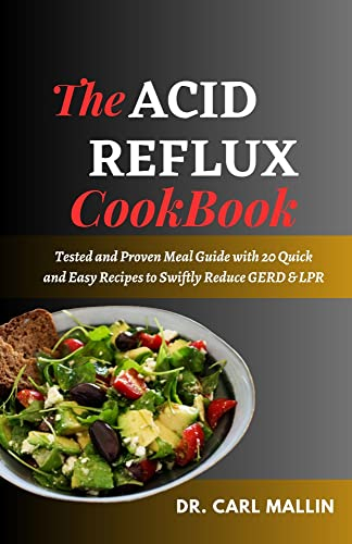 THE ACID REFLUX COOKBOOK: Tested and Proven Meal Guide with 20 Quick and Easy Recipes to Swiftly Reduce GERD & LPR