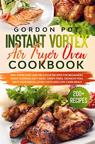 Instant Vortex Air Fryer Oven Cookbook: 200+ Super Easy and Delicious Recipes for Beginners. Enjoy Cooking Juicy Meat, Crispy Fries, Crunchy Fish, Tasty ... Keto and Low-Carb Meals (English Edition)