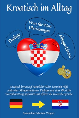 Kroatisch im Alltag: Kroatisch lernen auf natürliche Weise. Lerne mit Hilfe zahlreicher Alltagssituationen, Dialogen und einer Wort für ... So geht sprachenlernen heute :), Band 1)