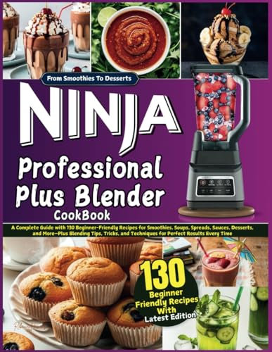 Ninja Professional Plus Blender Cookbook: A Complete Guide with 130 Beginner-Friendly Recipes for Smoothies, Soups, Spreads, Sauces, Desserts, and More