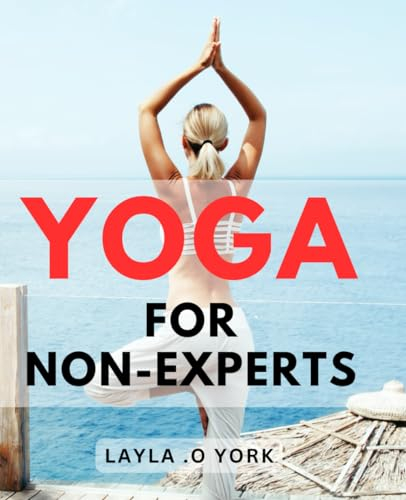 Yoga For Non-Experts: Unlock the Secrets to Achieving Mind-Body Harmony with Effortless Yoga Techniques - The Perfect Gift for Beginners and Beyond