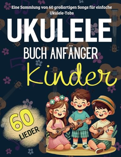 Ukulele Buch Anfänger Kinder: Eine Sammlung von 60 großartigen Songs für einfache Ukulele-Tabs