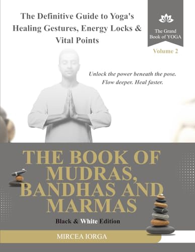 The Book of Mudras, Bandhas and Marmas: The Definitive Guide to Yoga's Healing Gestures, Energy Locks and Vital Points (Black & White Edition) (THE GRAND BOOK OF YOGA)