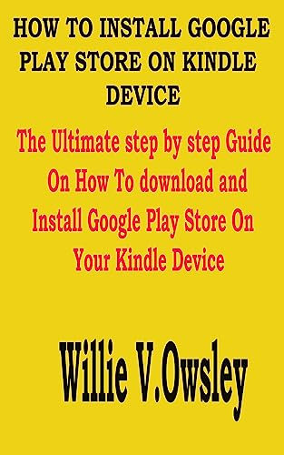 HOW TO INSTALL GOOGLE PLAY STORE ON KINDLE DEVICE: The Ultimate step by step Guide On How To download and Install Google Play Store On Your Kindle Device