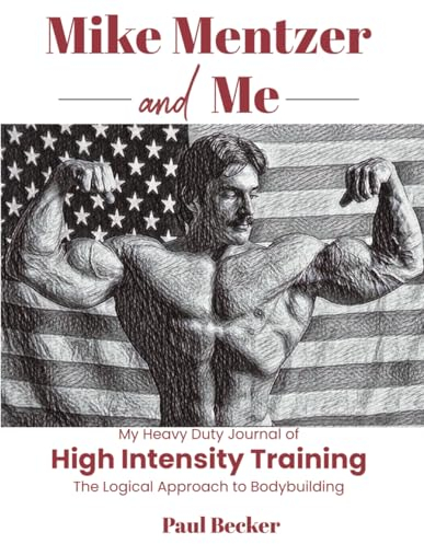 Mike Mentzer and Me: My Heavy Duty Journal of High Intensity Training The Logical Approach to Bodybuilding