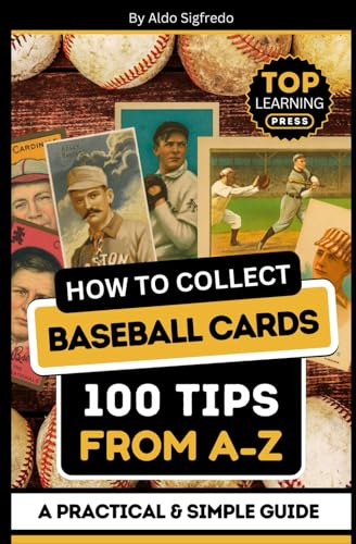 How to Collect Baseball Cards: 100 Tips From A-Z: ( A Practical & Simple Guide )