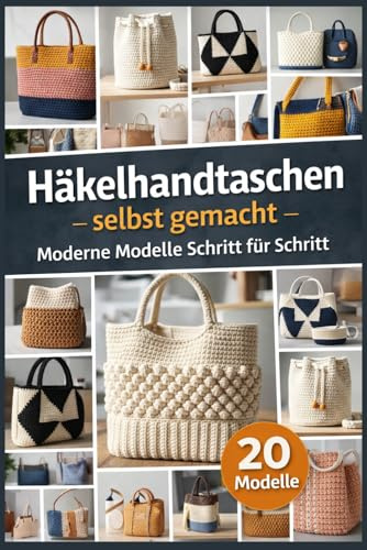 Häkelhandtaschen selbst gemacht – Moderne Modelle Schritt für Schritt: 20 moderne Tote-, Markt- und Umhängetaschen – mit Schritt-für-Schritt-Anleitungen und Fotos