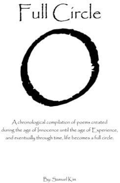 Full Circle: A chronological compilation of poems created during the age of Innocence until the age of Experience, and eventually through time, life becomes a full circle.