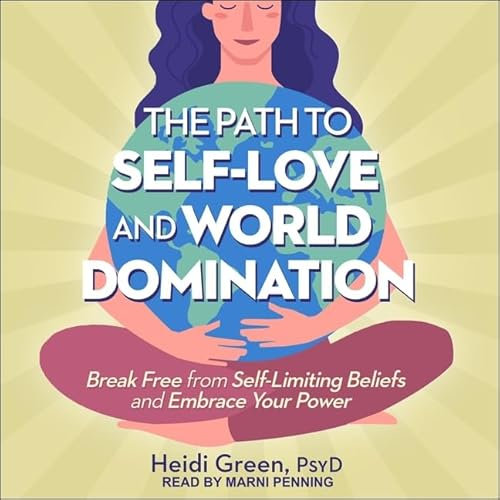 The Path to Self-Love and World Domination: Break Free from Self-Limiting Beliefs and Embrace Your Power