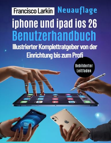 iPHONE UND iPAD iOS 26 Benutzerhandbuch: Illustrierter Komplettratgeber von der Einrichtung bis zum Profi