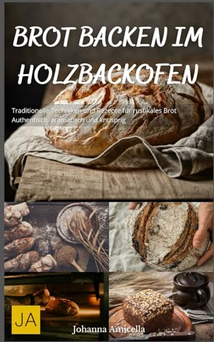 Brot backen im Holzbackofen: Traditionelle Techniken und Rezepte für rustikales Brot - Authentisch, aromatisch und knusprig