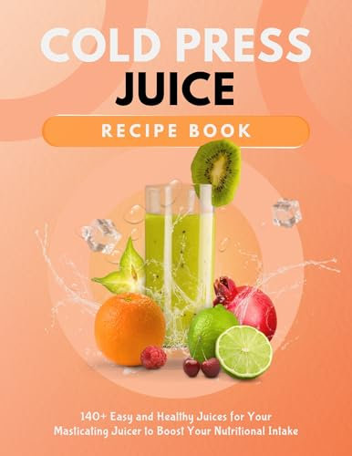 Cold Press Juice Recipe Book: 140+ Easy and Healthy Juices for Your Masticating Juicer To Boost Your Nutritional Intake