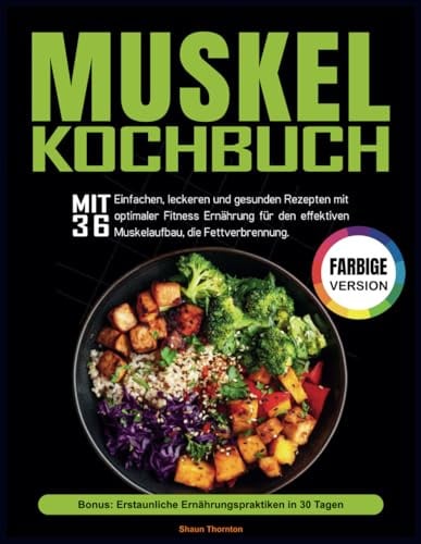Muskel Kochbuch: Mit 36 einfachen, leckeren und gesunden Rezepten mit optimaler Fitness Ernährung für den effektiven Muskelaufbau, die Fettverbrennung.