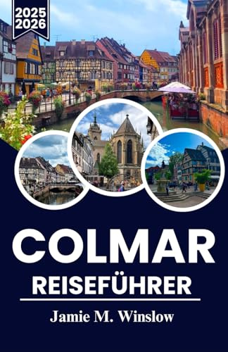 COLMAR Reiseführer 2025–2026: Entdecken Sie die märchenhaften Straßen, Weinberge und die zeitlose Architektur des Elsass mit praktischen Reiserouten für jeden Reisenden