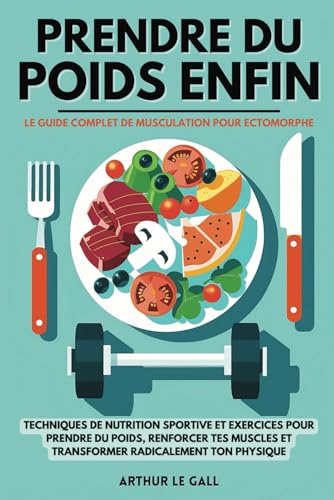 Prendre du poids enfin: Le guide complet de musculation pour homme ectomorphe I Techniques de nutrition sportive et exercices pour prendre du poids, ... et transformer radicalement ton physique