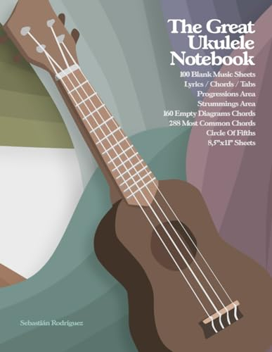 The Great Ukulele Notebook: 100 Blank Music Sheets With Dedicated Space For Lyrics, Chords, Tabs, Progressions And Strummings. Plus, 160 Empty Chord ... Ukulele. The Perfect Gift For Ukulele Players
