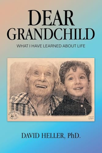 DEAR GRANDCHILD: WHAT I HAVE LEARNED ABOUT LIFE