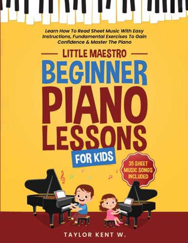 Beginner Piano Lessons for Kids: Learn How To Read Sheet Music With Easy Instructions, Fundamental Exercises To Gain Confidence & Master The Piano (Little Maestro Series)