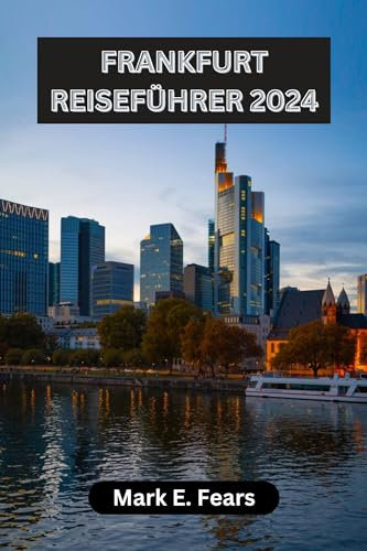 FRANKFURT REISEFÜHRER 2024: Entdecken Sie die vielfältigen Landschaften, Abenteuer und das reiche kulturelle Erbe Frankfurts