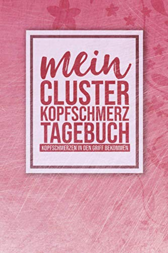 Cluster Kopfschmerz Tagebuch: Logbuch für Cluster Kopfschmerzen mit mehr als 100 detaillierten Seiten und Jahresüberblick zum Ausfüllen