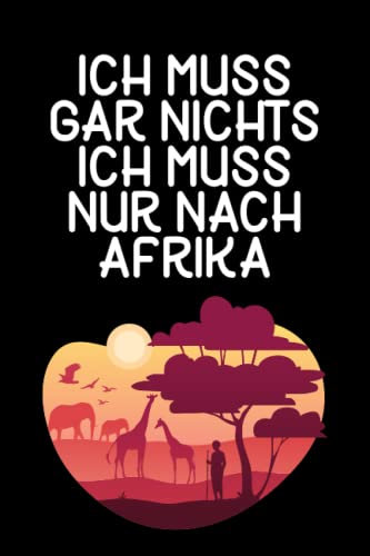 Ich muss gar nichts - Ich muss nur nach Afrika: Afrika Notizbuch / Geschenk für Afrika Urlaub, Safari Liebhaber und Afrika Auswanderer/ Schreibheft / 120 Seiten / kariert / A5