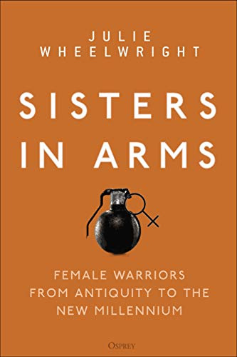 Sisters in Arms: Female warriors from antiquity to the new millennium