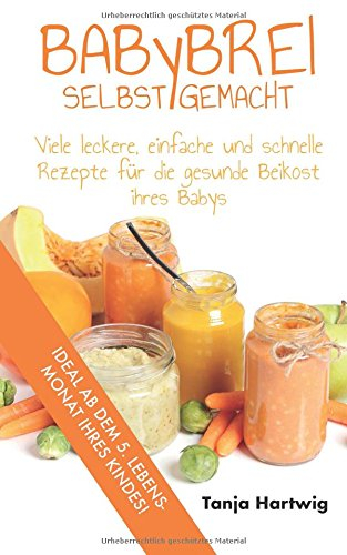 Babybrei selbst gemacht: Viele leckere, einfache und schnelle Rezepte für die gesunde Beikost ihres Babys