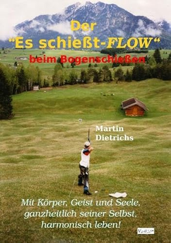 Der Es schießt-FLOW beim Bogenschießen: Mit Körper, Geist und Seele, ganzheitlich seiner Selbst, harmonisch leben!