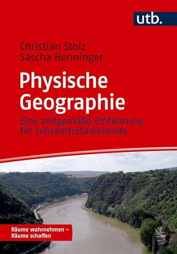 Physische Geographie: Eine zeitgemäße Einführung für Lehramtsstudierende (Räume wahrnehmen – Räume schaffen)