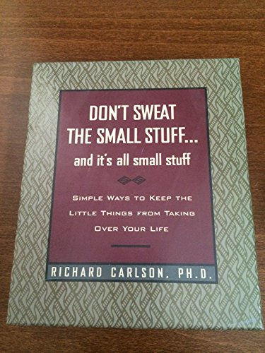 Don't Sweat the Small Stuff and It's All Small Stuff: Simple Ways to Keep the Little Things from Taking Over Your Life